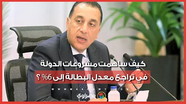 كيف ساهمت مشروعات الدولة في تراجع معدل البطالة إلى 6%؟