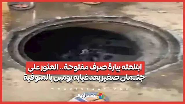ابتلعته بيارة صرف مفتوحة.. العثور على جثـ ـمان صغير بعد غيابه يومين بالمنوفية