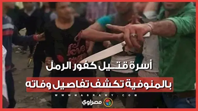 "اتجمعو عليه بالسنج والعصي".. أسرة قتيل كفور الرمل بالمنوفية تكشف تفاصيل وفاته