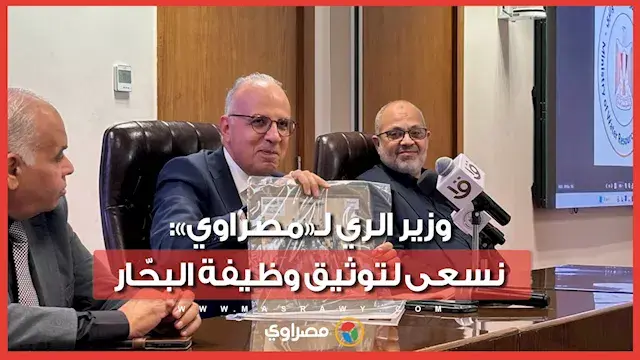 وزير الري لـ«مصراوي»: نسعى لتوثيق وظيفة البحّار.. ومتحف قريب لهيئة المساحة