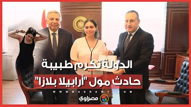 الدولة تكرم طبيبة حادث مول "أرابيلا بلازا" بعد مبادرتها الإنسانية