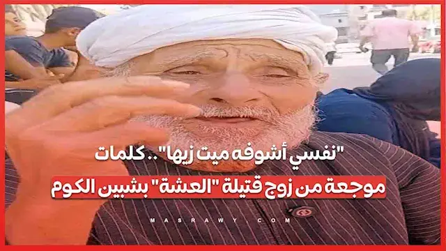 "نفسي أشوفه ميت زيها".. كلمات موجعة من زوج قتيلة "العشة" بشبين الكوم