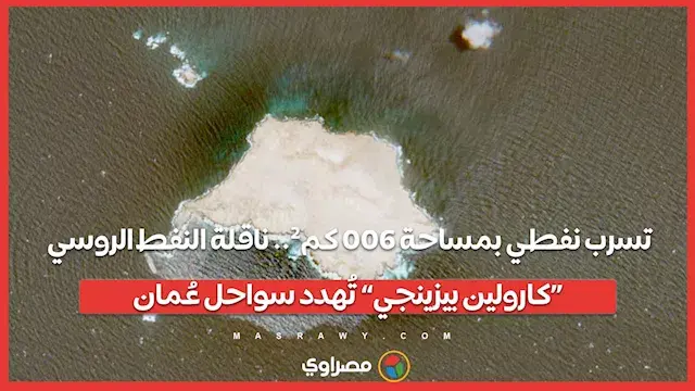 تسرب نفطي بمساحة 600 كم².. ناقلة النفط الروسي «كارولين بيزينجي» تُهدد سواحل عُمان