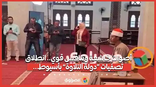 أصوات خاشعة وتنافس قوي.. انطلاق تصفيات «دولة التلاوة» بأسيوط...