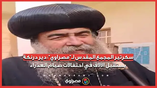سكرتير المجمع المقدس لـ"مصراوي": دير درنكة يستقبل الآلاف في احتفالات صيام العذراء