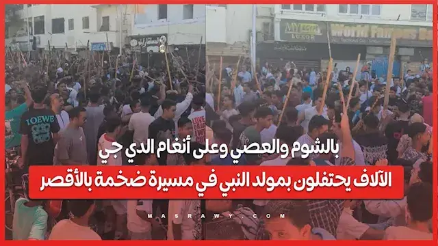 بالشوم والعصي وعلى أنغام الدي جي .. الآلاف يحتفلون بمولد النبي في مسيرة ضخمة بالأقصر